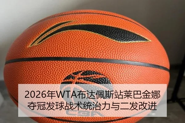 2026年WTA布达佩斯站莱巴金娜夺冠发球战术统治力与二发改进