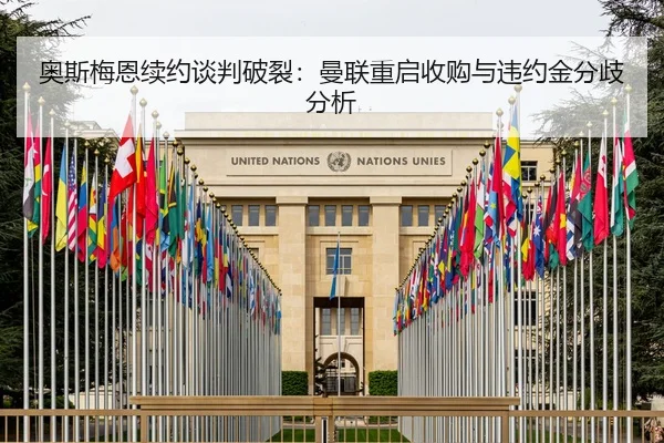 奥斯梅恩续约谈判破裂：曼联重启收购与违约金分歧分析