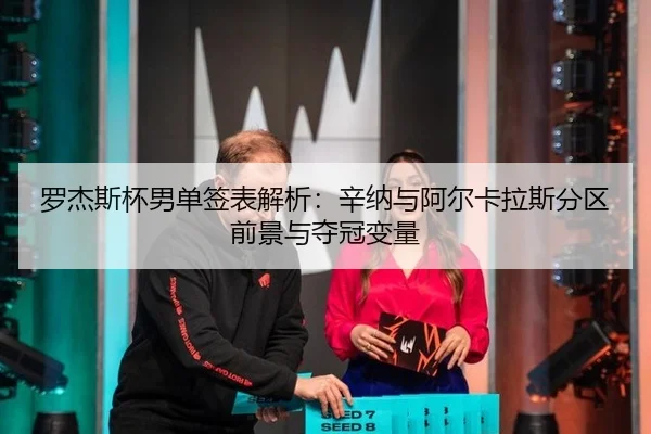 罗杰斯杯男单签表解析：辛纳与阿尔卡拉斯分区前景与夺冠变量